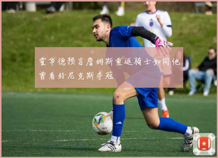 霍华德预言詹姆斯重返骑士如同他曾看好尼克斯夺冠