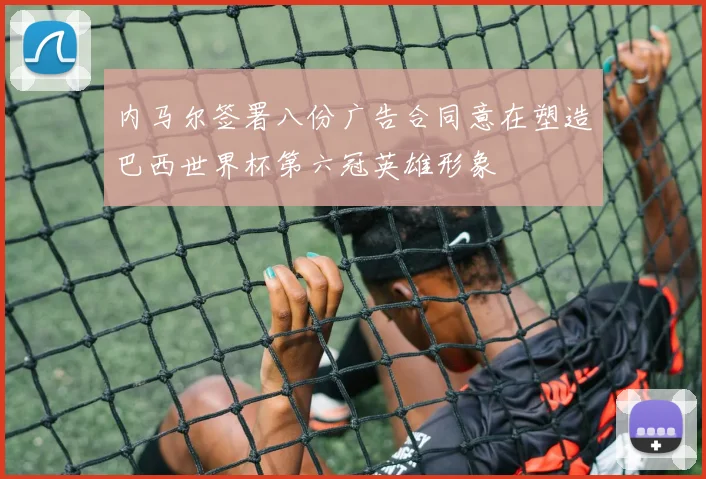 内马尔签署八份广告合同意在塑造巴西世界杯第六冠英雄形象
