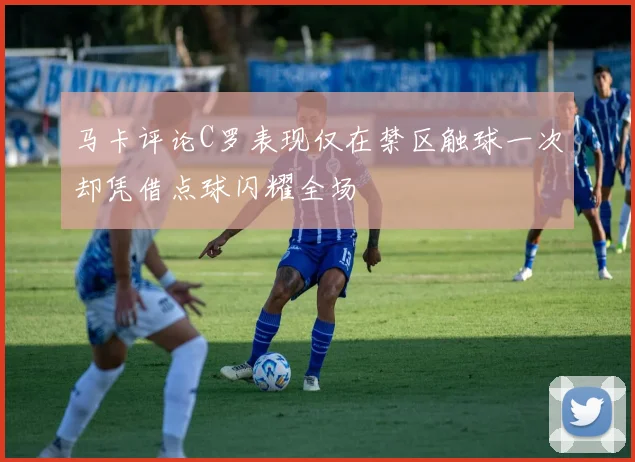 马卡评论C罗表现仅在禁区触球一次却凭借点球闪耀全场