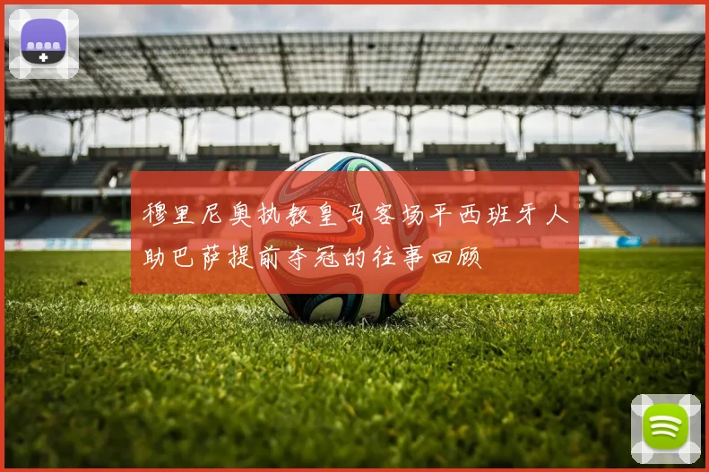 穆里尼奥执教皇马客场平西班牙人助巴萨提前夺冠的往事回顾