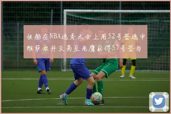快船在NBA选秀大会上用52号签选中维萨尔并交易至老鹰获得57号签与现金补偿