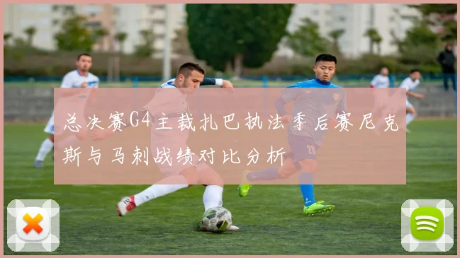 总决赛G4主裁扎巴执法季后赛尼克斯与马刺战绩对比分析