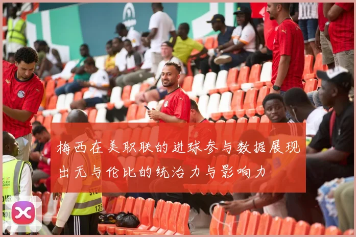 梅西在美职联的进球参与数据展现出无与伦比的统治力与影响力