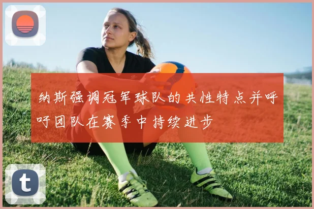 纳斯强调冠军球队的共性特点并呼吁团队在赛季中持续进步