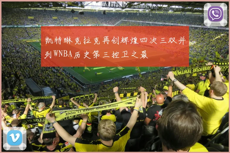 凯特琳克拉克再创辉煌四次三双并列WNBA历史第三控卫之最