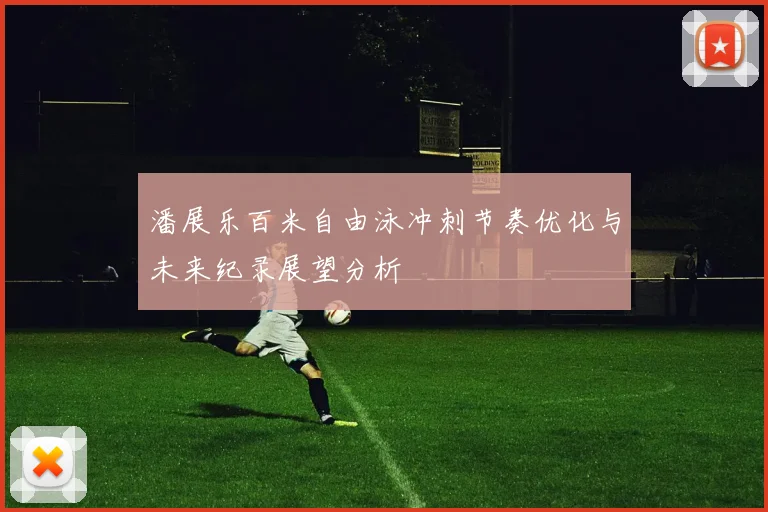 潘展乐百米自由泳冲刺节奏优化与未来纪录展望分析